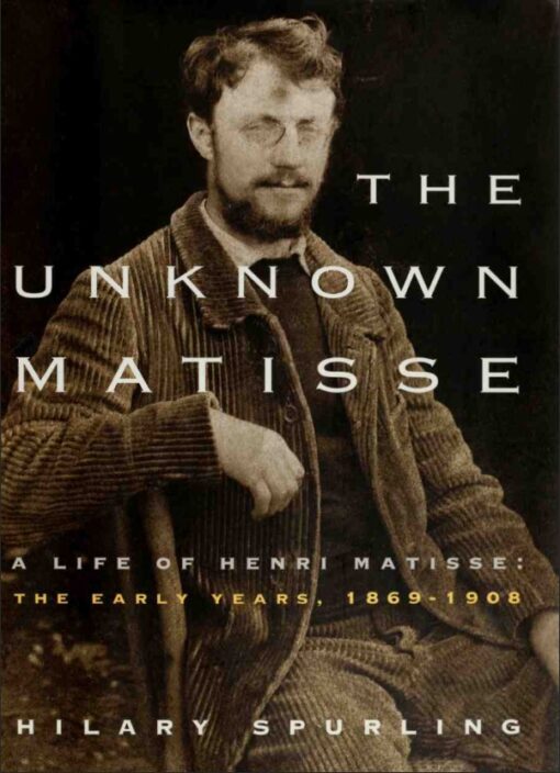 The Unknown Matisse A Life Of Henri Matisse The Early Years 1869 1908